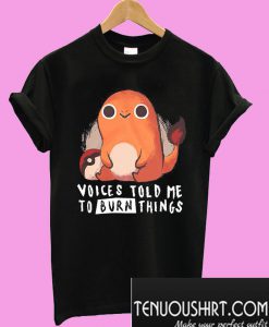 Charmander Voices told me to burn things T-Shirt