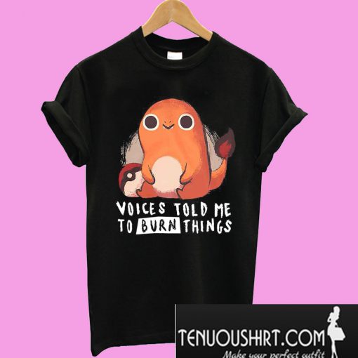 Charmander Voices told me to burn things T-Shirt