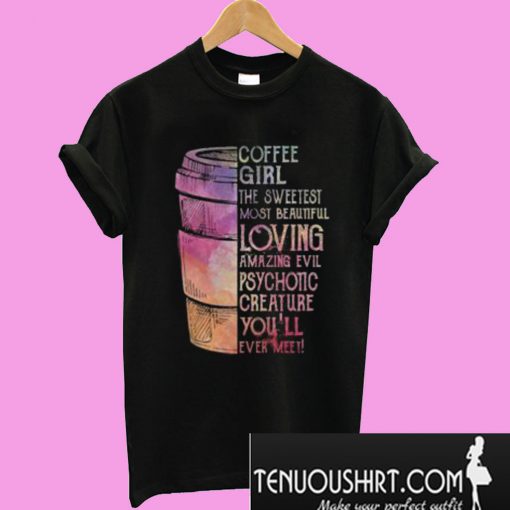 Coffee girl the sweetest most beautiful loving amazing evil psychotic T-Shirt