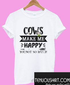 Cows make me happy you not so much T-Shirt