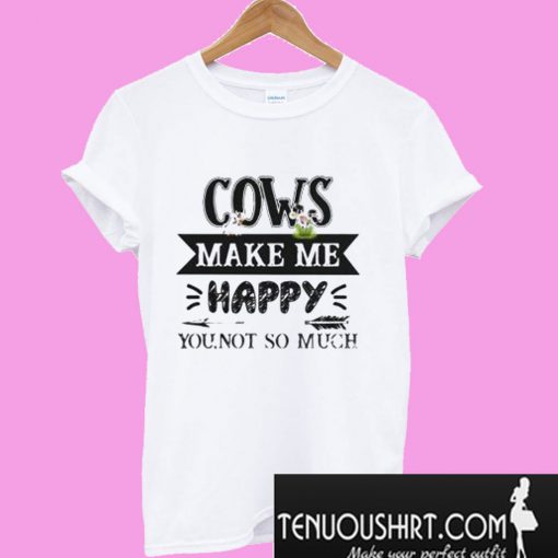 Cows make me happy you not so much T-Shirt