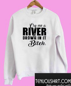 Cry me a river and drown in it bitch Sweatshirt