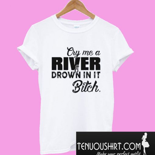 Cry me a river drown in it bitch T-Shirt