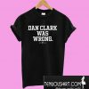 Dan Clark was wrong T-Shirt