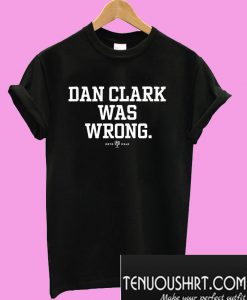 Dan Clark was wrong T-Shirt