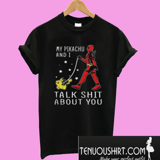 Deadpool my Pikachu and I talk shit about you T-Shirt