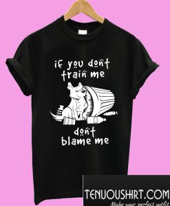 Dog if you don’t train me don’t blame me T-Shirt