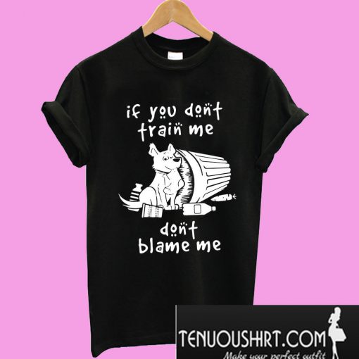 Dog if you don’t train me don’t blame me T-Shirt