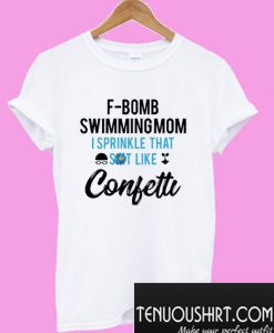 F-Bomb Swimming Mom I Sprinkle That Shit Like Confetti T-Shirt