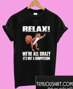 Funny squirrel Relax We’re All Crazy It’s Not A Competition T-Shirt