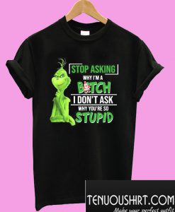 Grinch stop asking why I’m a bitch I don’t ask why you’re so stupid T-Shirt