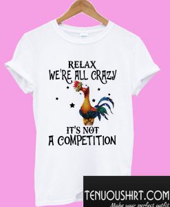 Hei Hei Relax we’re all crazy it’s not a competition T-Shirt