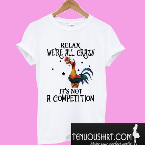 Hei Hei Relax we’re all crazy it’s not a competition T-Shirt