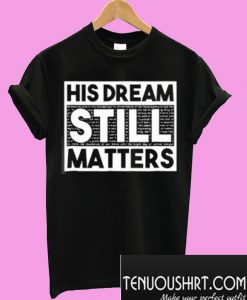 His Dream Still Matters T-Shirt