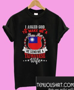 I Asked God To Make Me A Better Man, He Send Me A Taiwanese Wife T-Shirt