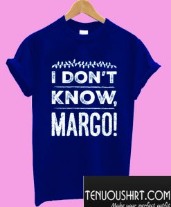 I Don't Know, Margo! T-Shirt