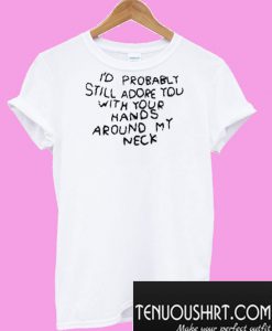 I’d Probably Still Adore You With Your Hands T-Shirt