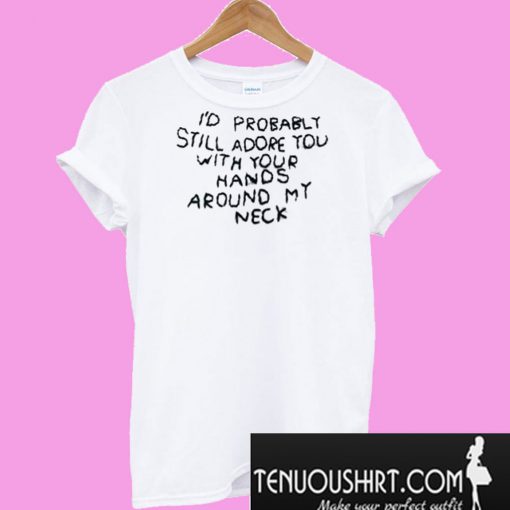 I’d Probably Still Adore You With Your Hands T-Shirt