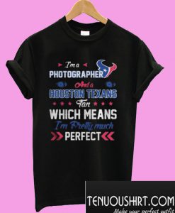 Im A Photographer Texans Fan And Im Pretty Much Perfect T-Shirt