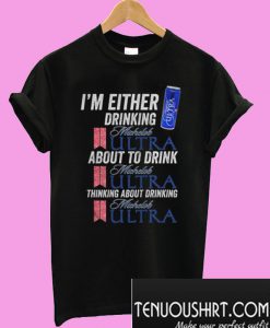 I’m Either Drinking Michelob Ultra About To Drink Michelob Ultra T-Shirt