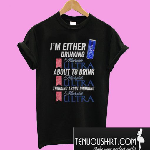 I’m Either Drinking Michelob Ultra About To Drink Michelob Ultra T-Shirt