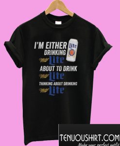 I’m Either Drinking Miller Lite About To Drink Miller Lite T-Shirt
