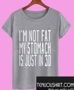 Im Not Fat My Stomach Is Just In 3D T-Shirt