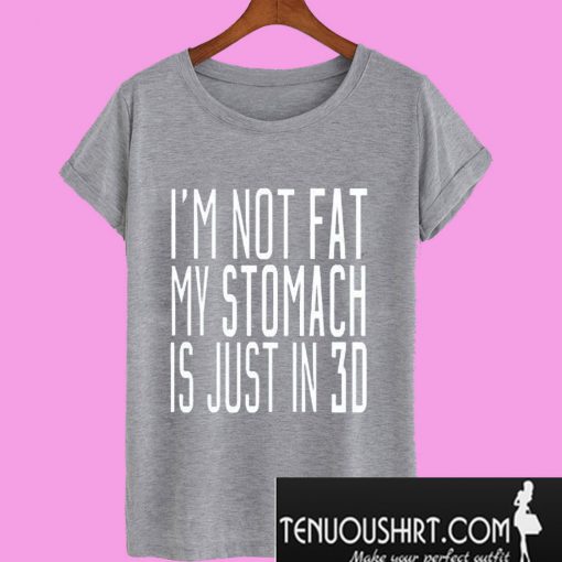 Im Not Fat My Stomach Is Just In 3D T-Shirt