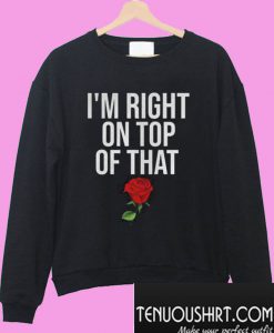 I’m Right On Top Of That Rose Sweatshirt