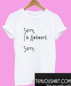 I’m Sorry I’m Awkward T-Shirt