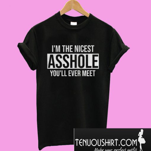 I’m The Nicest Asshole You Ll Ever Meet T-Shirt