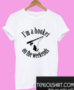 I’m a hooker on the weekends T-Shirt