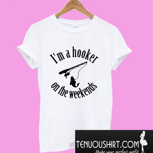 I’m a hooker on the weekends T-Shirt