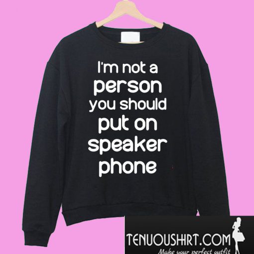 I’m not a person you should put on speaker phone Sweatshirt
