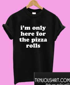 I’m only here for the pizza rolls T-Shirt