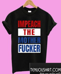 Impeach The Mother Fucker T-Shirt