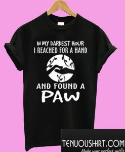 In my darkest hour I reached for a hand and found a paw T-Shirt
