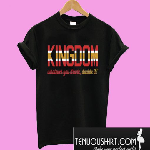 KINGDOM Whatever You Drank Double It T-Shirt