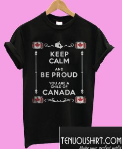 Keep Calm And Be Proud You Are A Child Of Canada T-Shirt