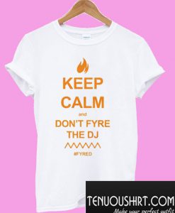 Keep Calm and Don’t Fyre the DJ Fyre Festival #FYRED T-Shirt