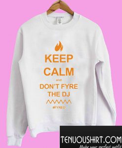 Keep Calm and Don’t Fyre the DJ Fyre Festival #FYRED Sweatshirt