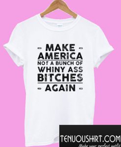 Make america not a bunch of whiny ass bitches again T-Shirt