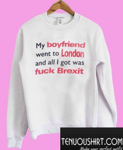 My boyfriend went to London and all I got was fuck Brexit Sweatshirt