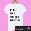 My cat and I talk shit about you T-Shirt