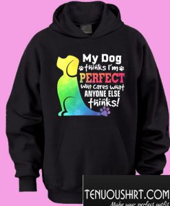 My dog thinks I’m perfect who cares what anyone else thinks Hoodie