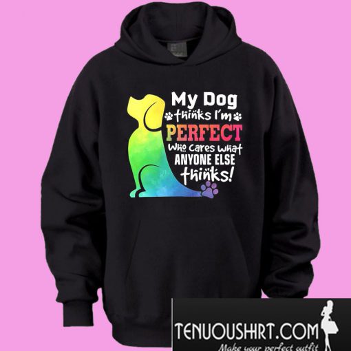 My dog thinks I’m perfect who cares what anyone else thinks Hoodie