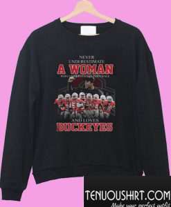 Never Underestimate A Woman Who Understands Footall And Loves Buckeyes Sweatshirt