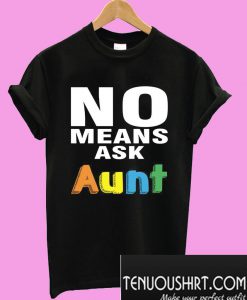 No means ask aunt T-Shirt
