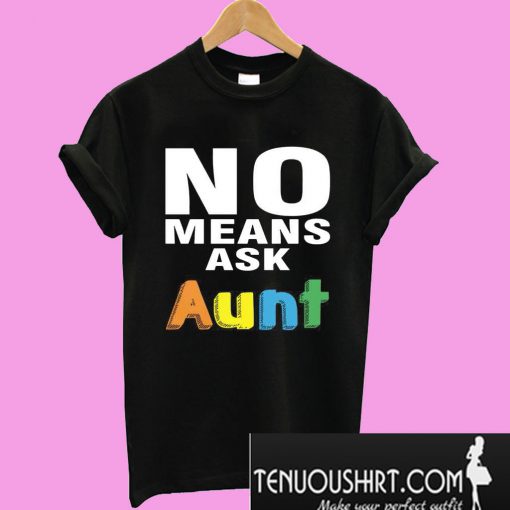 No means ask aunt T-Shirt