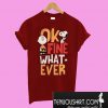 Ok. Fine. Whatever T-Shirt